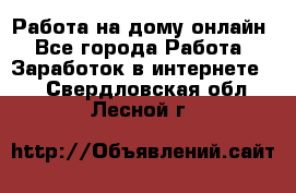 Работа на дому-онлайн - Все города Работа » Заработок в интернете   . Свердловская обл.,Лесной г.